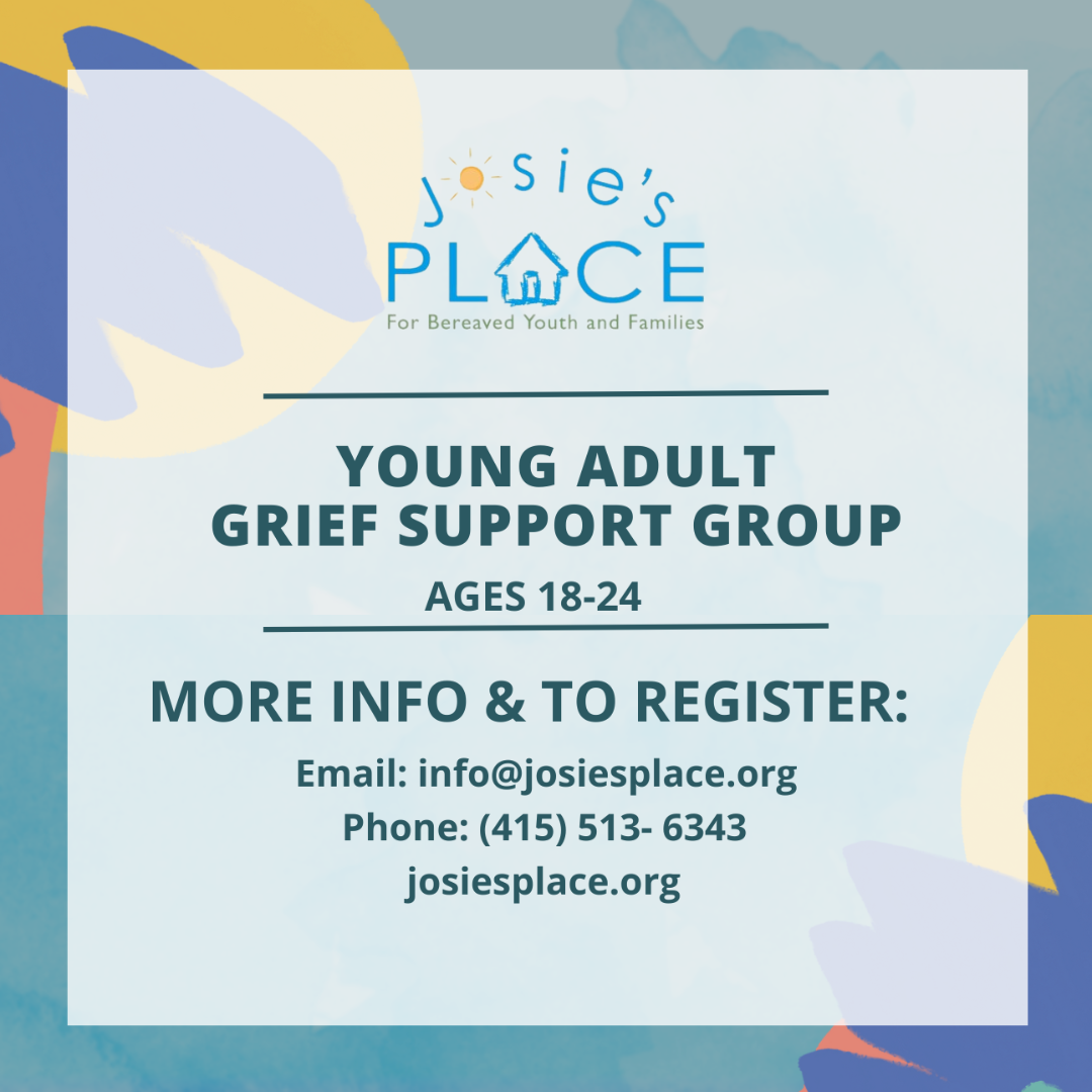 Text Flyer for Josie's Place: Josie's Place offers grief support for children and teens in San Francisco. If you are interested in joining our groups or referring a family to our services, please contact us via info@josiesplace.org or 415-513-6343.