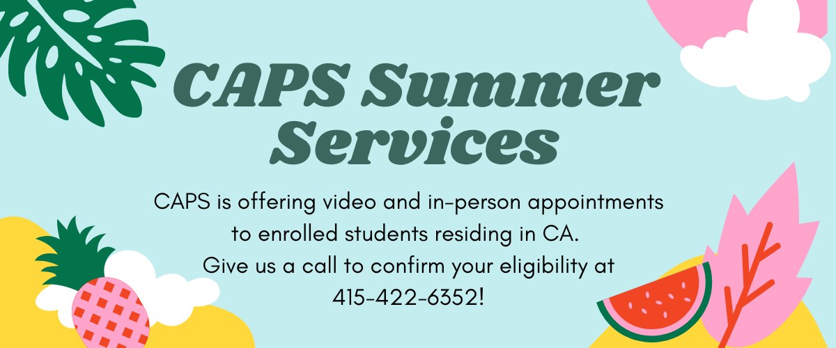 Banner saying "CAPS Summer Services: CAPS is offering video and in-person appointments to enrolled students residing in CA.  Give us a call to confirm your eligibility at 415-422-6352!"