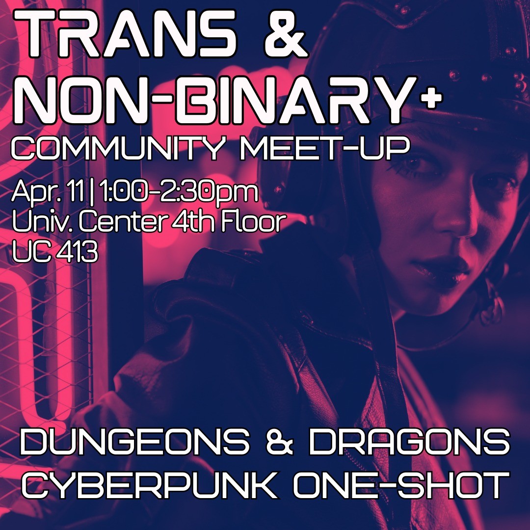 Trans & Non-Binary Community meet up April 11, 1PM to 2:30PM in University Center 4th Floor room 413. Dungeons and Dragons Cyberpunk One Shot