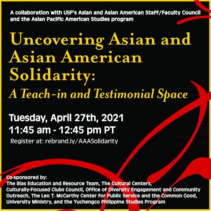 A square promotional image with black background, golden yellow border, and red brushstroke accents. Foregrounded is text about the event: "A collaboration with USF's Asian and Asian American Staff/Faculty Council and the Asian Pacific American Studies program. Uncovering Asian and Asian American Solidarity: A Teach-in and Testimonial Space. Tuesday, April 27th, 2021. 11:45 AM-12:45 AM PT. Register at: rebrand.ly/AAASolidarity. Co-sponsored by: The Bias Education and Resource Team, The Cultural Centers, Culturally-Focused Clubs Council, Office of Diversity Engagement and Community Outreach, The Leo T. McCarthy Center for Public Service and the Common Good, University Ministry, and the Yuchengco Philippine Studies Program." 